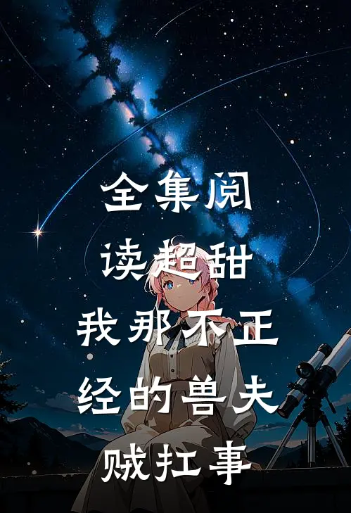 全集阅读超甜：我那不正经的兽夫贼扛事