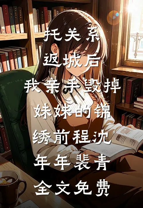 托关系返城后，我亲手毁掉妹妹的锦绣前程沈年年裴青全文免费