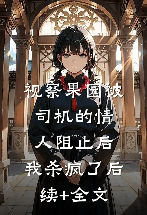 视察果园被司机的情人阻止后，我杀疯了后续+全文