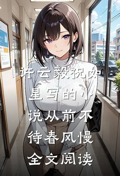 许云毅祝如星写的小说从前不待春风慢全文阅读