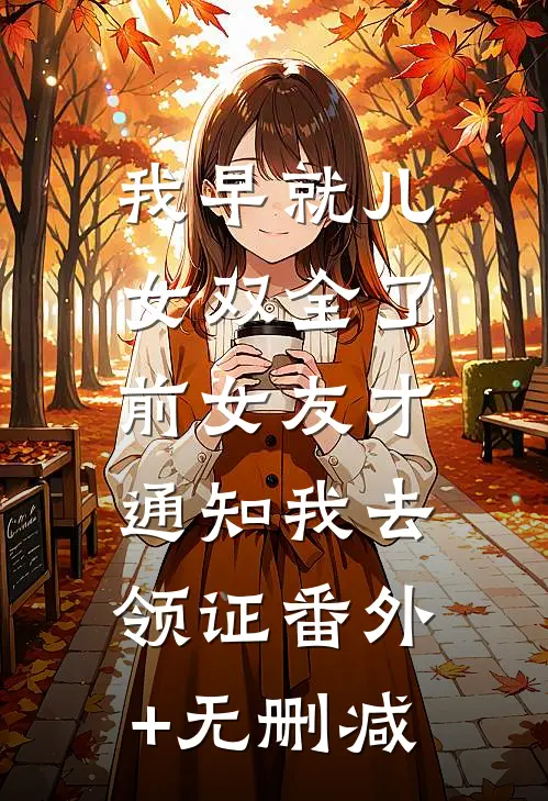 我早就儿女双全了，前女友才通知我去领证番外+无删减