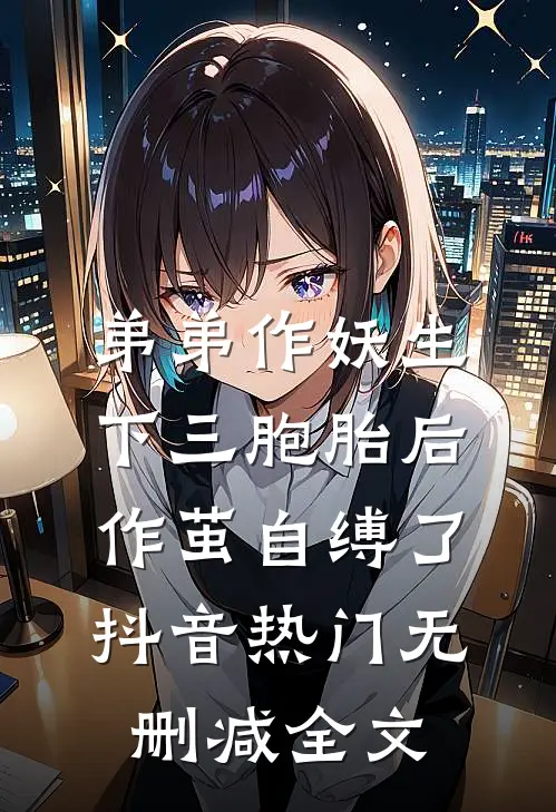 弟弟作妖生下三胞胎后，作茧自缚了抖音热门无删减全文