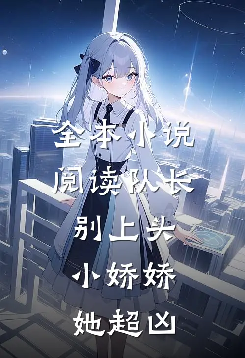 全本小说阅读队长别上头，小娇娇她超凶