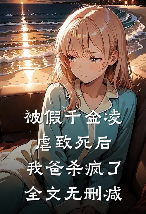 被假千金凌虐致死后，我爸杀疯了全文无删减