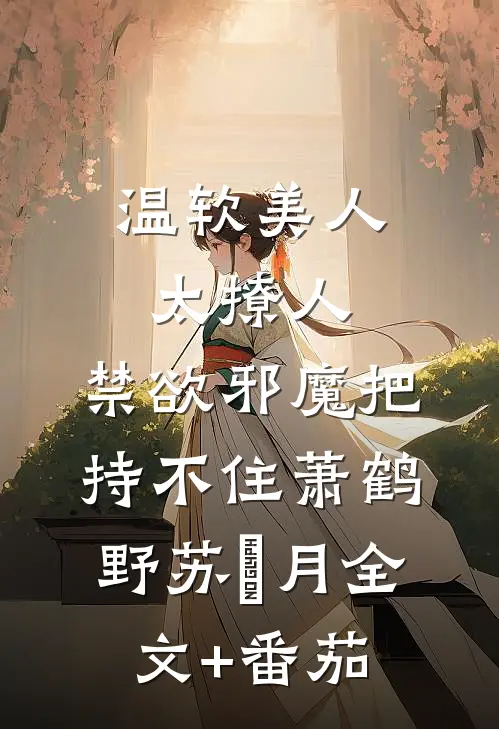 温软美人太撩人，禁欲邪魔把持不住萧鹤野苏媞月全文+番茄