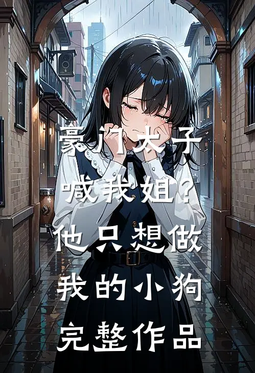 豪门太子喊我姐？他只想做我的小狗完整作品