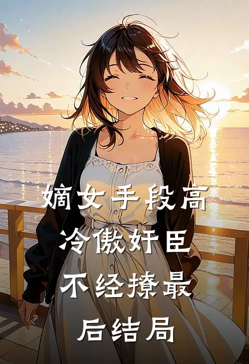 嫡女手段高，冷傲奸臣不经撩最后结局