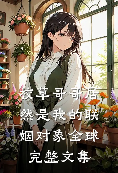 校草哥哥居然是我的联姻对象全球完整文集