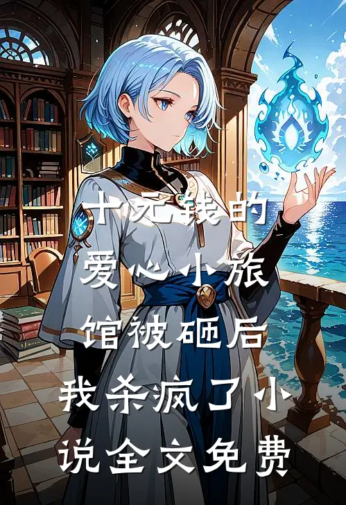 十元钱的爱心小旅馆被砸后，我杀疯了小说全文免费