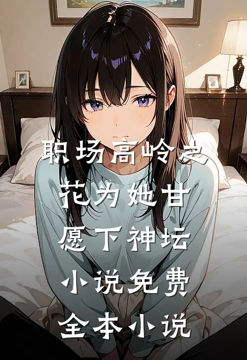 职场高岭之花为她甘愿下神坛小说免费全本小说