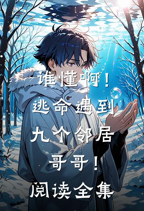 谁懂啊！逃命遇到九个邻居哥哥！阅读全集