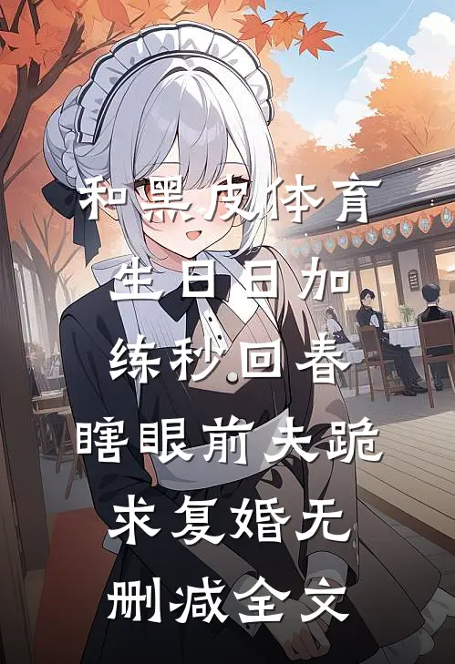 和黑皮体育生日日加练秒回春，瞎眼前夫跪求复婚无删减全文