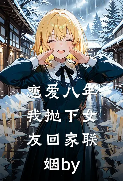 恋爱八年，我抛下女友回家联姻by