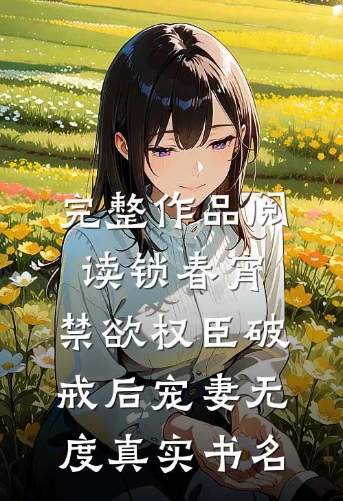 完整作品阅读锁春宵:禁欲权臣破戒后宠妻无度真实书名