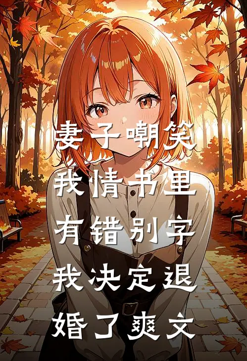 妻子嘲笑我情书里有错别字，我决定退婚了爽文