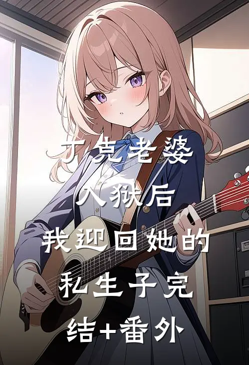 丁克老婆入狱后，我迎回她的私生子完结+番外