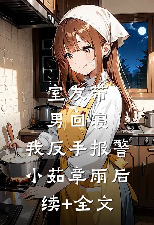 室友带男回寝，我反手报警小茹章雨后续+全文