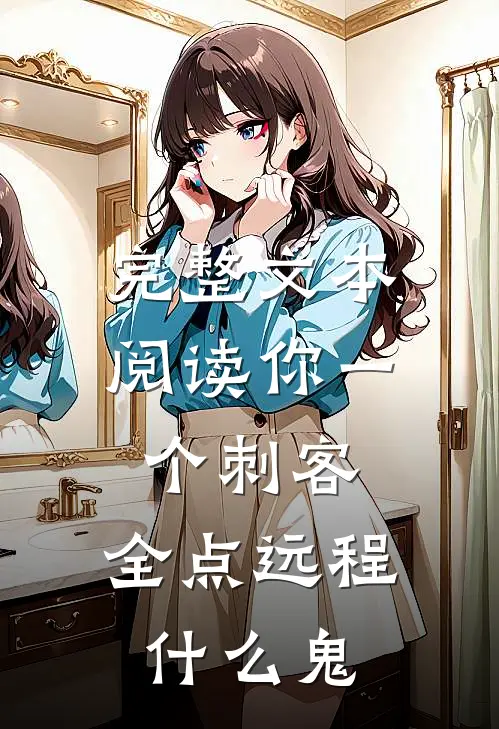 完整文本阅读你一个刺客，全点远程什么鬼