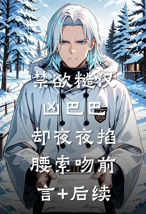 禁欲糙汉凶巴巴，却夜夜掐腰索吻前言+后续