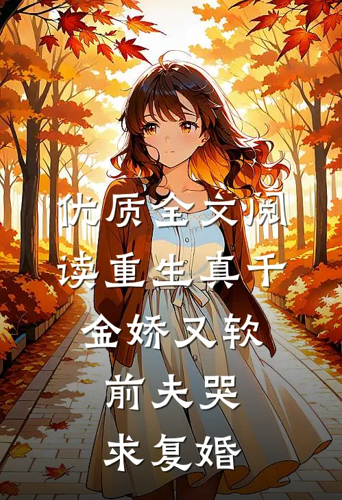 优质全文阅读重生真千金娇又软，前夫哭求复婚