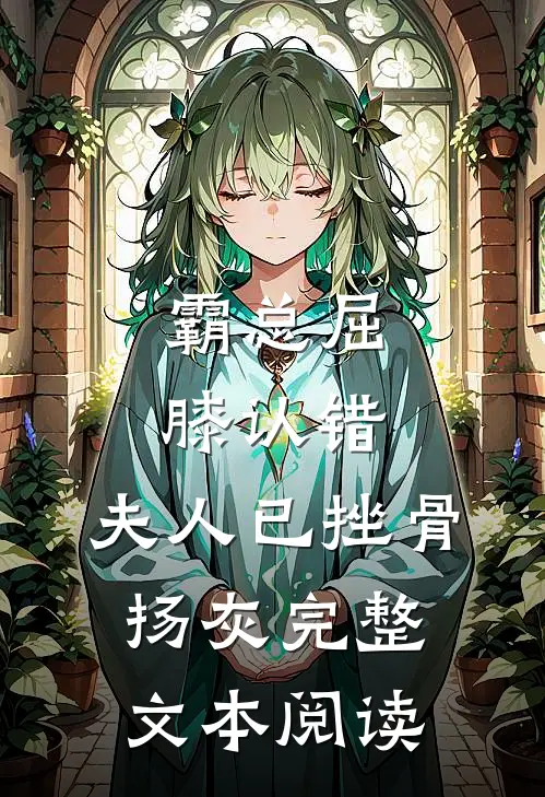霸总屈膝认错，夫人已挫骨扬灰完整文本阅读