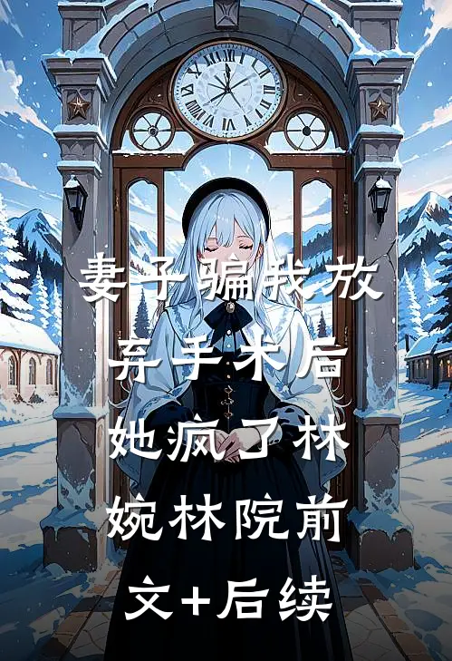 妻子骗我放弃手术后她疯了林婉林院前文+后续