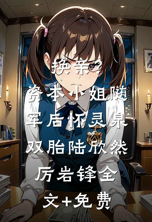 换亲？资本小姐随军后怀灵泉双胎陆欣然厉岩锋全文+免费