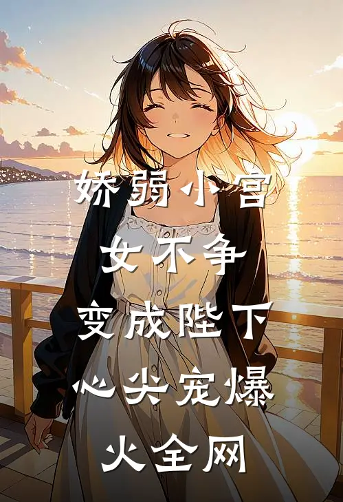 娇弱小宫女不争，变成陛下心尖宠爆火全网