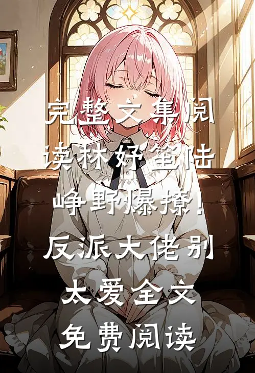 完整文集阅读林妤笙陆峥野(爆撩!反派大佬别太爱)全文免费阅读