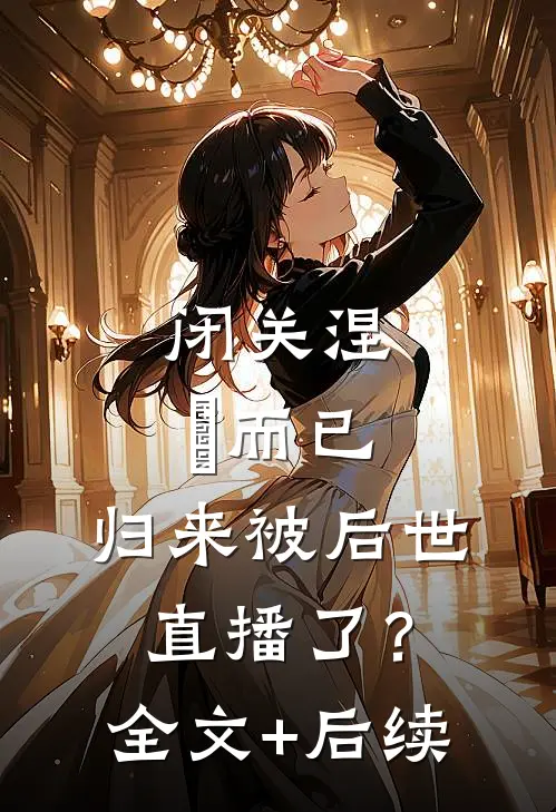 闭关涅槃而已，归来被后世直播了？全文+后续