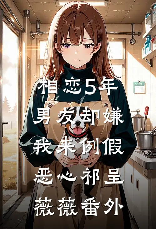 相恋5年，男友却嫌我来例假恶心祁呈薇薇番外