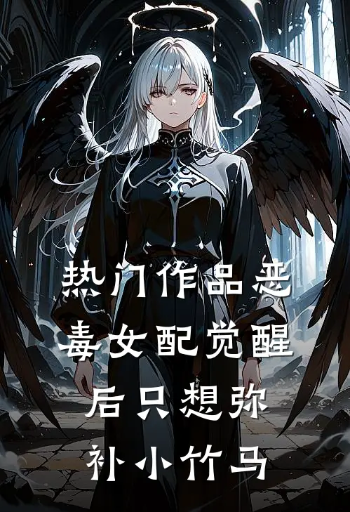 热门作品恶毒女配觉醒后只想弥补小竹马