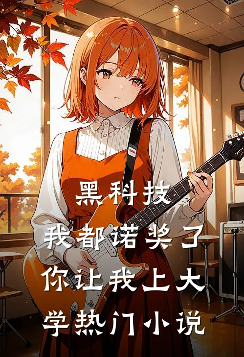 黑科技：我都诺奖了你让我上大学热门小说