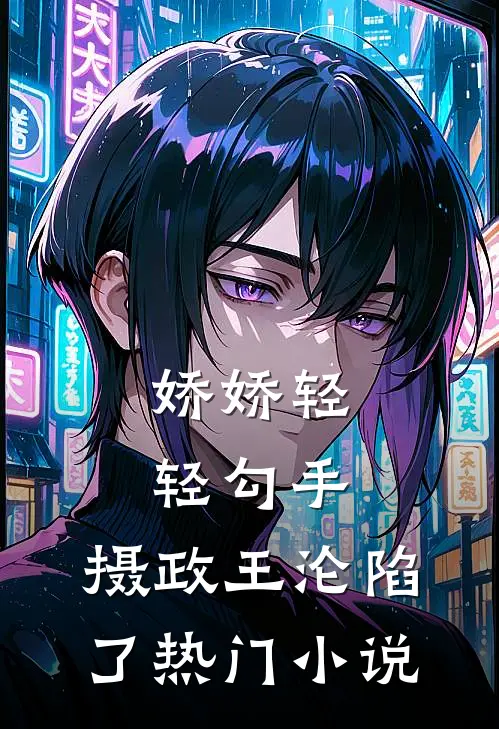 娇娇轻轻勾手，摄政王沦陷了热门小说