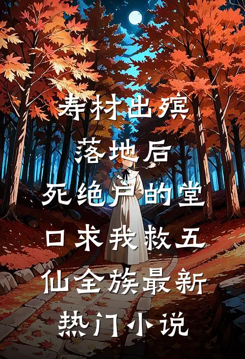 寿材出殡落地后，死绝户的堂口求我救五仙全族最新热门小说
