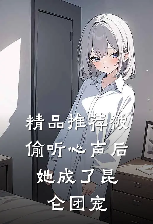 精品推荐被偷听心声后，她成了昆仑团宠
