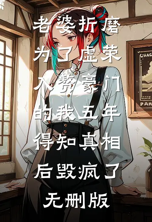 老婆折磨为了虚荣入赘豪门的我五年，得知真相后毁疯了无删版