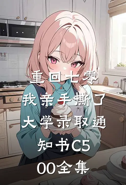 重回七零，我亲手撕了大学录取通知书C500全集