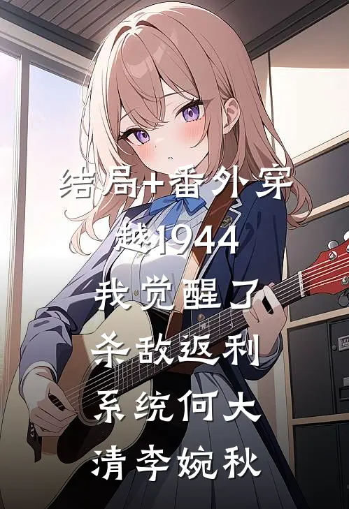 结局+番外穿越1944：我觉醒了杀敌返利系统何大清李婉秋