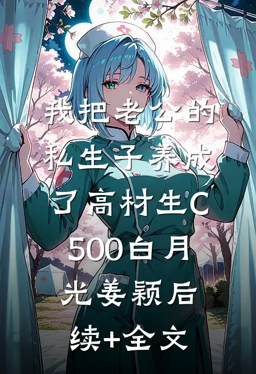 我把老公的私生子养成了高材生C500白月光姜颖后续+全文