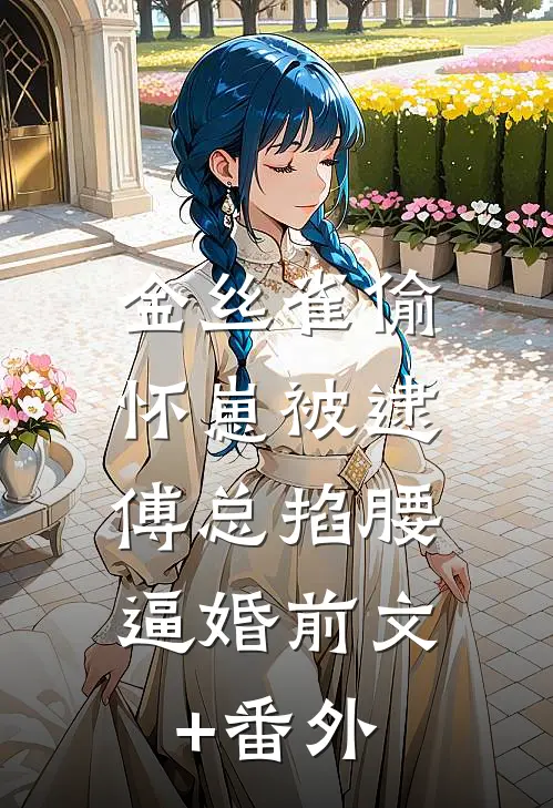 金丝雀偷怀崽被逮，傅总掐腰逼婚前文+番外