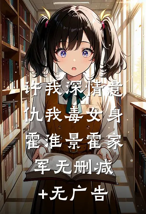 许我深情意，仇我毒女身霍淮景霍家军无删减+无广告