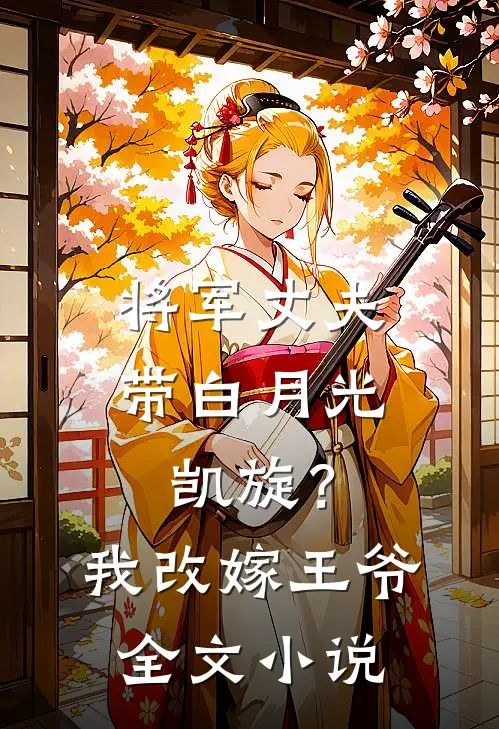 将军丈夫带白月光凯旋？我改嫁王爷全文小说