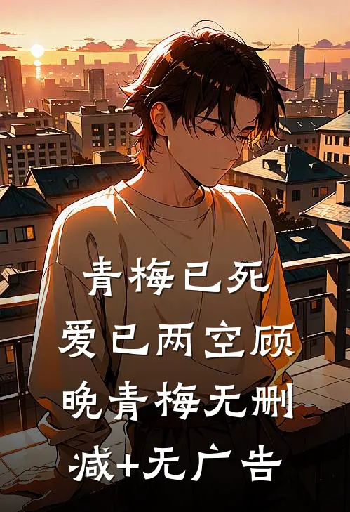 青梅已死，爱已两空顾晚青梅无删减+无广告