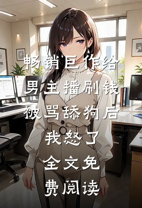 畅销巨作给男主播刷钱被骂舔狗后,我怒了,全文免费阅读
