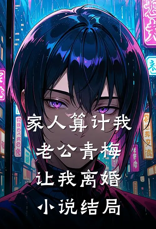 家人算计我，老公青梅让我离婚小说结局