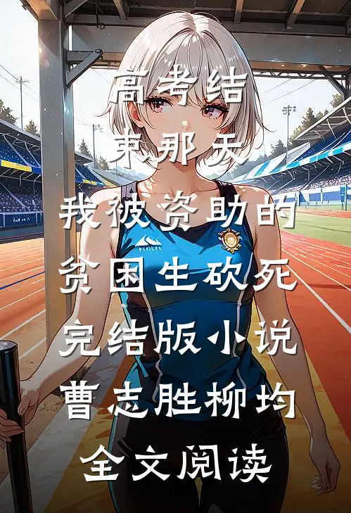 高考结束那天，我被资助的贫困生砍死完结版小说_曹志胜柳均全文阅读
