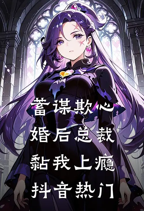 蓄谋欺心，婚后总裁黏我上瘾抖音热门