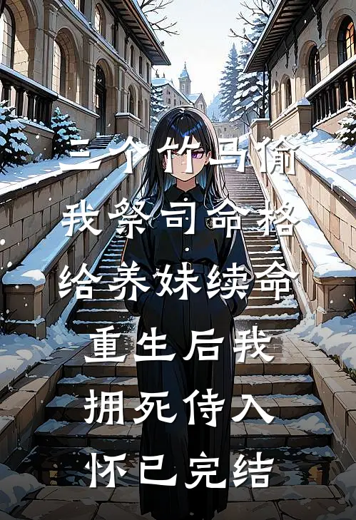 三个竹马偷我祭司命格给养妹续命，重生后我拥死侍入怀已完结