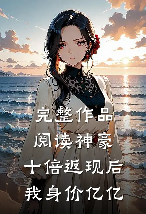 完整作品阅读神豪：十倍返现后，我身价亿亿